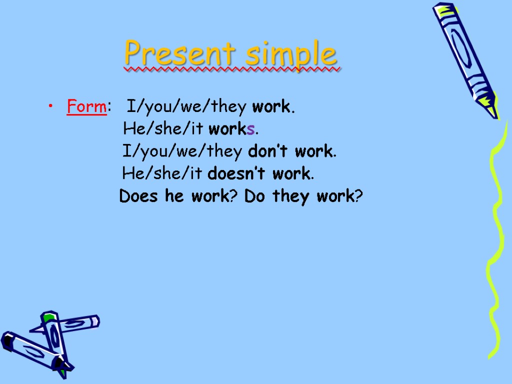 Present simple Form: I/you/we/they work. He/she/it works. I/you/we/they don’t work. He/she/it doesn’t work. Does